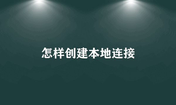 怎样创建本地连接