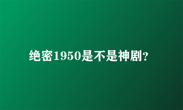 绝密1950是不是神剧？