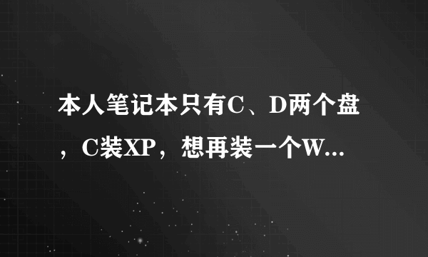 本人笔记本只有C、D两个盘，C装XP，想再装一个Win7，就高手告之方法