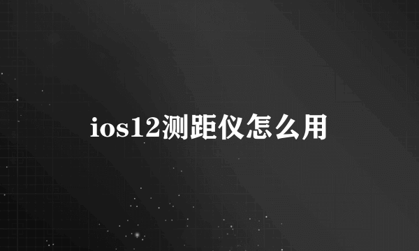 ios12测距仪怎么用