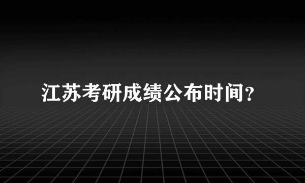 江苏考研成绩公布时间？