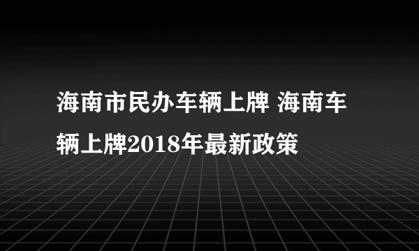 海南市民办车辆上牌 海南车辆上牌2018年最新政策