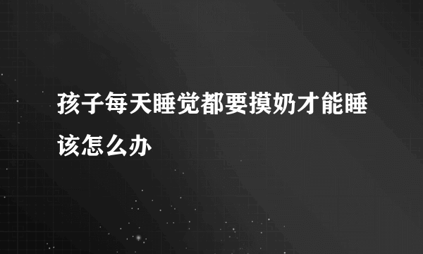 孩子每天睡觉都要摸奶才能睡该怎么办