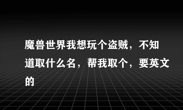 魔兽世界我想玩个盗贼，不知道取什么名，帮我取个，要英文的