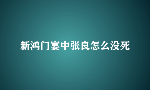 新鸿门宴中张良怎么没死