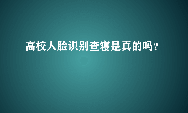 高校人脸识别查寝是真的吗？