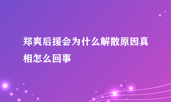 郑爽后援会为什么解散原因真相怎么回事