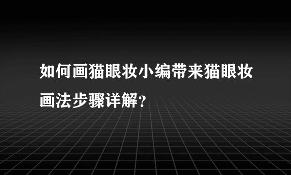 如何画猫眼妆小编带来猫眼妆画法步骤详解？