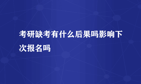 考研缺考有什么后果吗影响下次报名吗