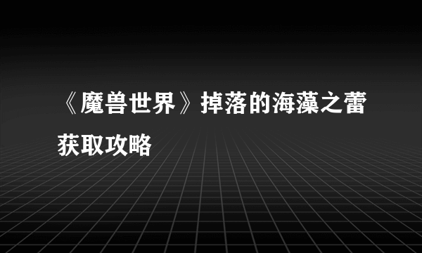 《魔兽世界》掉落的海藻之蕾获取攻略