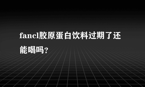 fancl胶原蛋白饮料过期了还能喝吗？