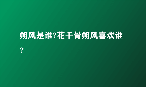 朔风是谁?花千骨朔风喜欢谁？