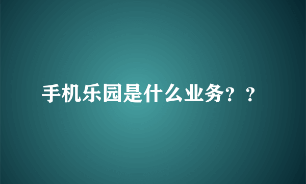 手机乐园是什么业务？？