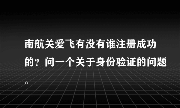 南航关爱飞有没有谁注册成功的？问一个关于身份验证的问题。