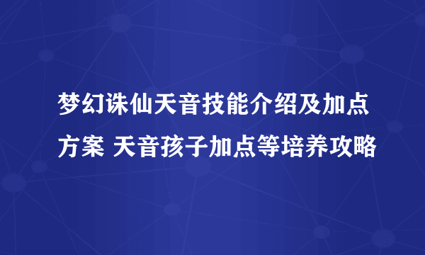 梦幻诛仙天音技能介绍及加点方案 天音孩子加点等培养攻略