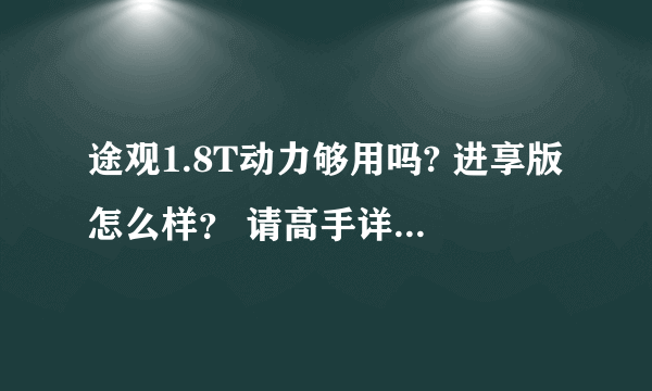 途观1.8T动力够用吗? 进享版怎么样？ 请高手详细分析 谢谢了