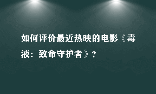 如何评价最近热映的电影《毒液：致命守护者》？