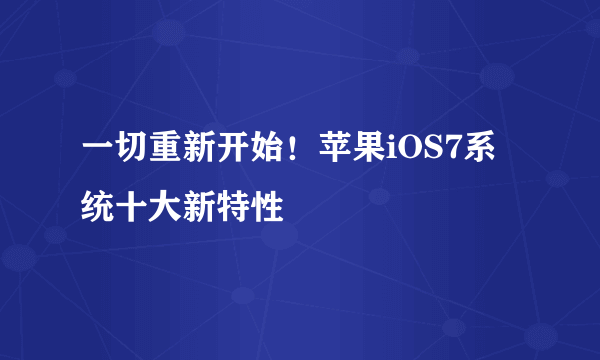 一切重新开始！苹果iOS7系统十大新特性