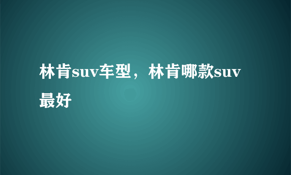 林肯suv车型，林肯哪款suv最好