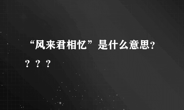 “风来君相忆”是什么意思？？？？