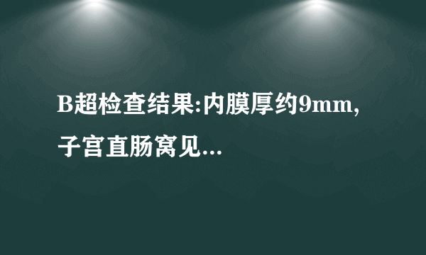 B超检查结果:内膜厚约9mm,子宫直肠窝见...