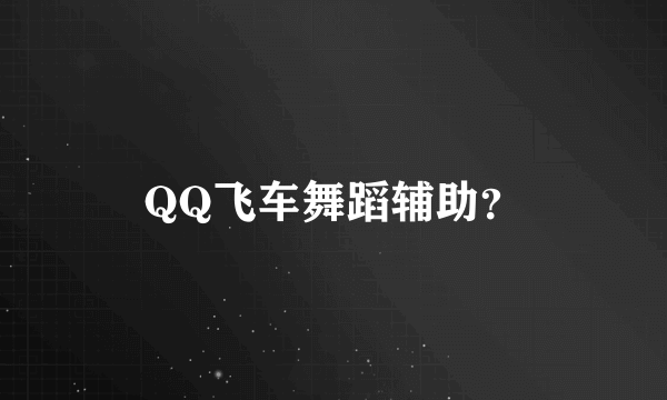 QQ飞车舞蹈辅助？