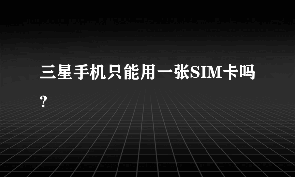 三星手机只能用一张SIM卡吗?