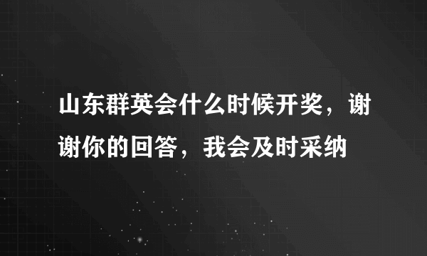 山东群英会什么时候开奖，谢谢你的回答，我会及时采纳