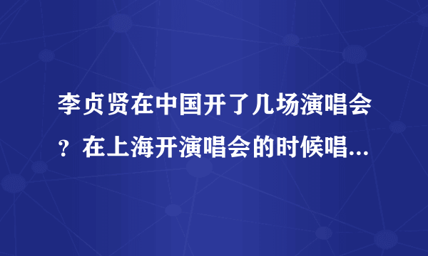 李贞贤在中国开了几场演唱会？在上海开演唱会的时候唱了几首歌？歌名分别是什么？