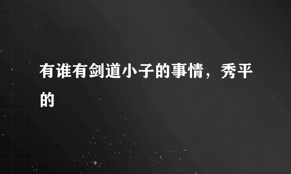 有谁有剑道小子的事情，秀平的