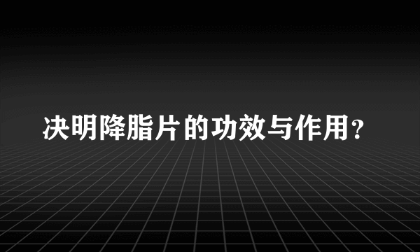 决明降脂片的功效与作用？