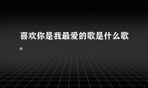 喜欢你是我最爱的歌是什么歌