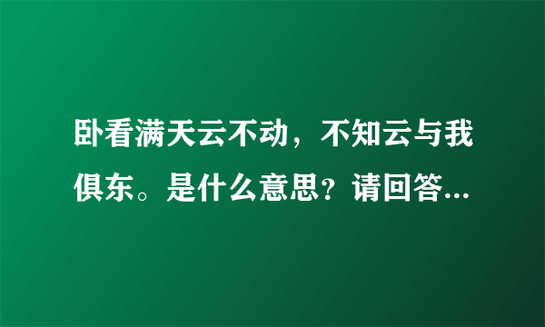 卧看满天云不动，不知云与我俱东。是什么意思？请回答的简洁明了。