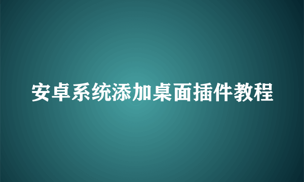 安卓系统添加桌面插件教程