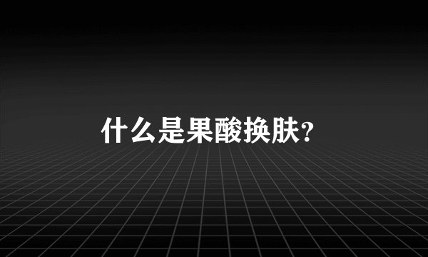 什么是果酸换肤？