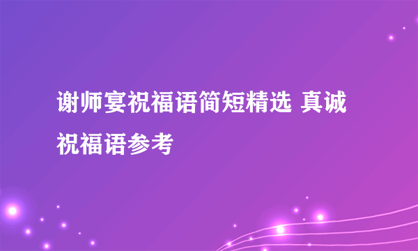 谢师宴祝福语简短精选 真诚祝福语参考