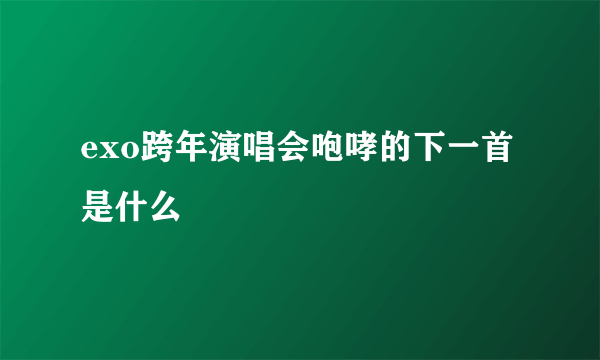 exo跨年演唱会咆哮的下一首是什么