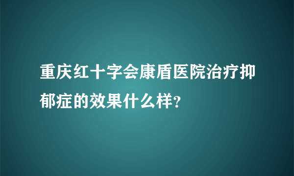 重庆红十字会康盾医院治疗抑郁症的效果什么样？