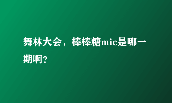 舞林大会，棒棒糖mic是哪一期啊？