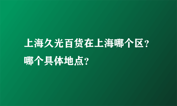 上海久光百货在上海哪个区？哪个具体地点？