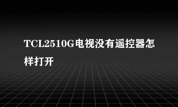 TCL2510G电视没有遥控器怎样打开