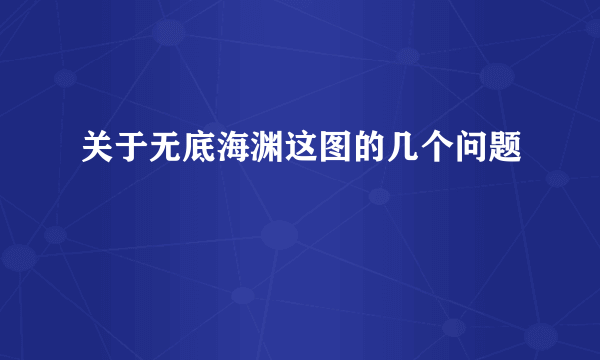 关于无底海渊这图的几个问题