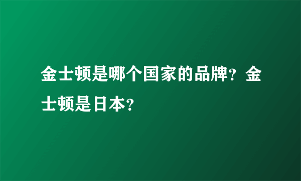 金士顿是哪个国家的品牌？金士顿是日本？