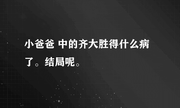 小爸爸 中的齐大胜得什么病了。结局呢。