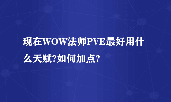 现在WOW法师PVE最好用什么天赋?如何加点?