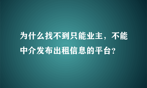 为什么找不到只能业主，不能中介发布出租信息的平台？