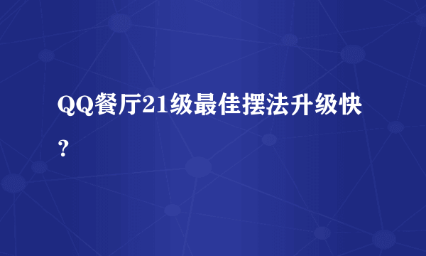 QQ餐厅21级最佳摆法升级快？