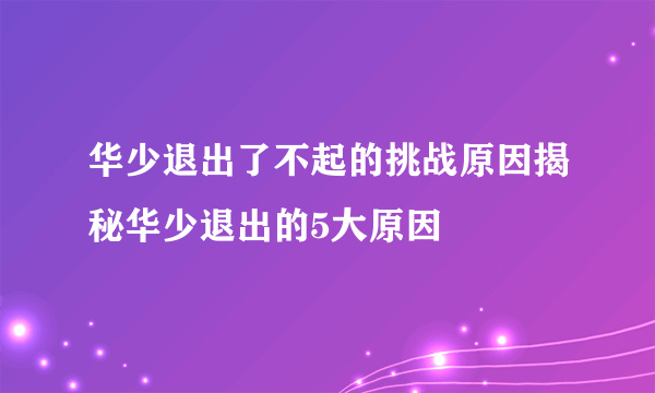 华少退出了不起的挑战原因揭秘华少退出的5大原因