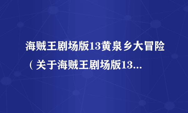 海贼王剧场版13黄泉乡大冒险（关于海贼王剧场版13黄泉乡大冒险的简介）