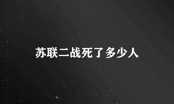 苏联二战死了多少人